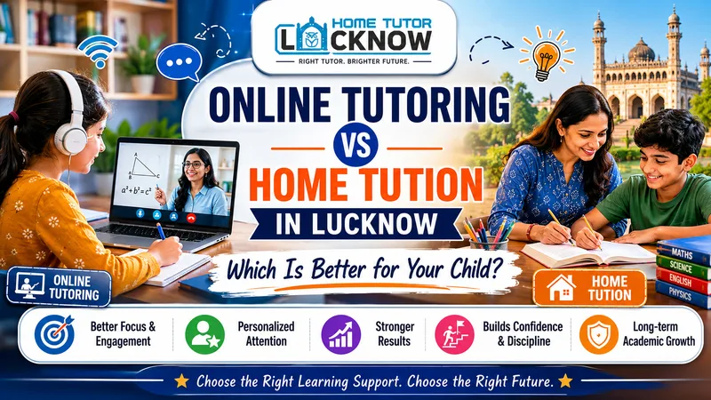 Online Tutoring vs Home Tuition in Lucknow: Which Is Better for Your Child?